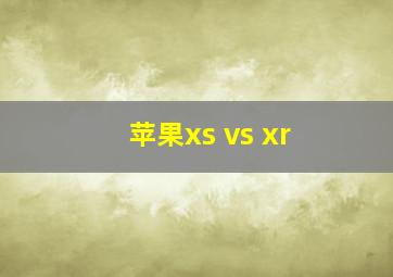 苹果xs vs xr